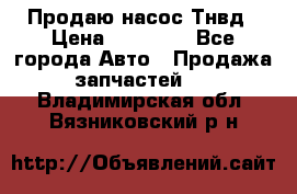 Продаю насос Тнвд › Цена ­ 25 000 - Все города Авто » Продажа запчастей   . Владимирская обл.,Вязниковский р-н